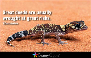 Great deeds are usually wrought at great risks Herodotus