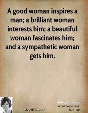 good woman inspires a man; a brilliant woman interests him; a ...