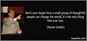 Don't ever forget that a small group of thoughtful people can change ...
