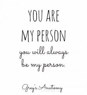 You are my person. You will always be my person. ~Grey's Anatomy ...