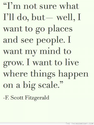 not sure what I'll do but well I want to go places and see people