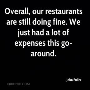 John Fuller - Overall, our restaurants are still doing fine. We just ...