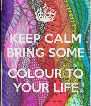KEEP CALM AND BRING SOME COLOUR TO YOUR LIFE