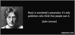 ... . It's only publishers who think that people own it. - John Lennon