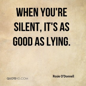 Rosie O'Donnell - When you're silent, it's as good as lying.
