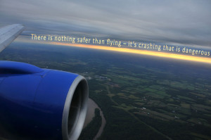 There is nothing safer than flying - it's crashing that is dangerous.