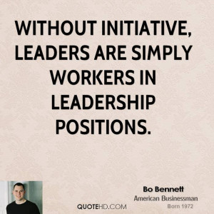 Without initiative, leaders are simply workers in leadership positions ...
