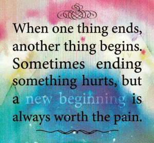 When one thing ends, another thing begins. Sometimes ending something ...