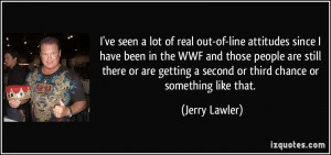 seen a lot of real out-of-line attitudes since I have been in the WWF ...