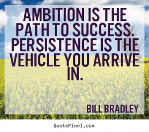 Bill Bradley photo quotes - Ambition is the path to success ...