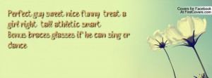 Perfect guy: sweet, nice, funny, treat a girl right, tall, athletic ...