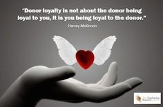 Donor loyalty is not about the donor being loyal to you, it is you ...