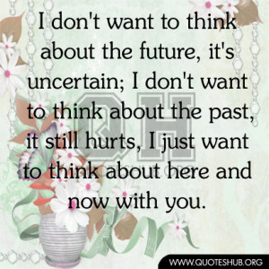 want to think about the future, it's uncertain; I don't want to think ...