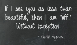 If I see you as less than beautiful, then I am “off.” Without ...
