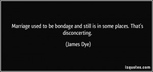 ... bondage and still is in some places. That's disconcerting. - James Dye