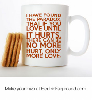 if you love until it hurts there can be no more hurt only more love