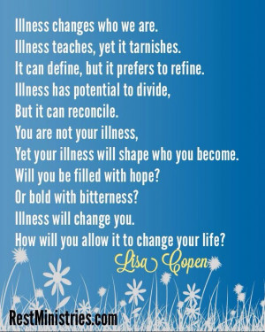 Illness WILL change you. We cannot prevent the changes but we can ...