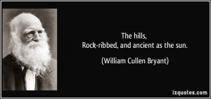 ... hills, Rock-ribbed, and ancient as the sun. - William Cullen Bryant