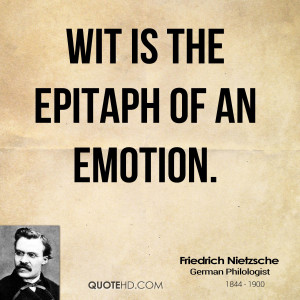 Wit is the epitaph of an emotion.