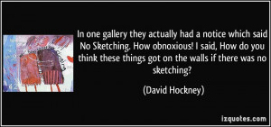 actually had a notice which said No Sketching. How obnoxious! I said ...