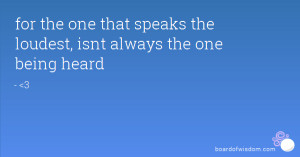 for the one that speaks the loudest, isnt always the one being heard