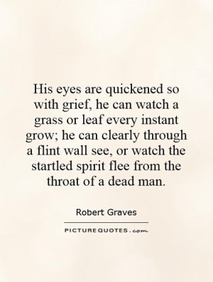 His eyes are quickened so with grief, he can watch a grass or leaf ...