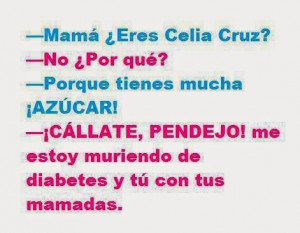 Chiste: mama eres celia cruz?. Hahaha esta bueno