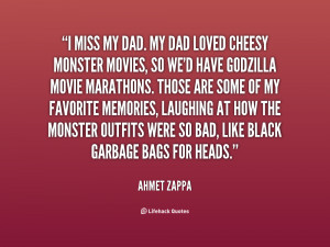 miss my Dad. My Dad loved cheesy monster movies, so we'd have ...