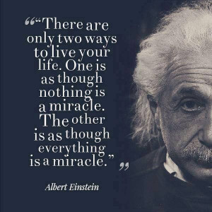 ... Quotes: Albert Einstein “There are only two ways to live your life