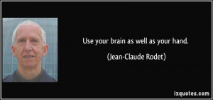 Use your brain as well as your hand. - Jean-Claude Rodet
