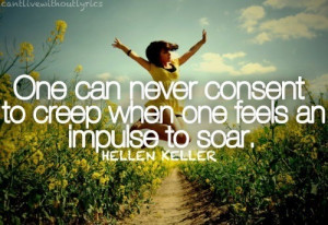 One can never consent to creep when one feels an impulse to soar.