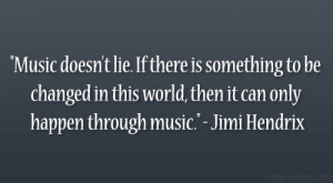 ... this world, then it can only happen through music.” – Jimi Hendrix