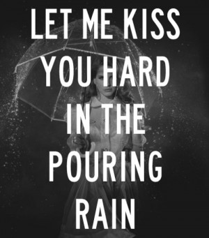 Let Me Kiss You Hard In The Pouring Rain ~♪