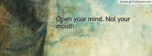 Open your mind. Not your mouth Profile Facebook Covers