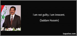 am not guilty, I am innocent. - Saddam Hussein