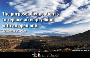 The purpose of education is to replace an empty mind with an open one ...