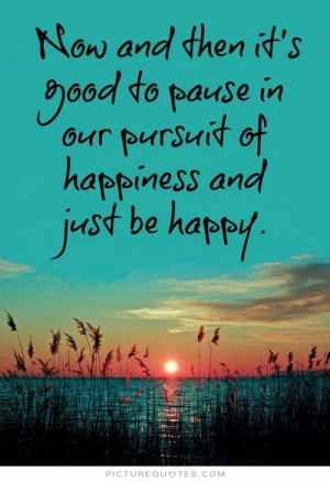 ... pause in the pursuit of happiness and just be happy Picture Quote #1