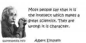 Most people say that it is the intellect which makes a great scientist ...
