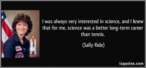 ... me, science was a better long-term career than tennis. - Sally Ride