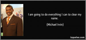 am going to do everything I can to clear my name. - Michael Irvin