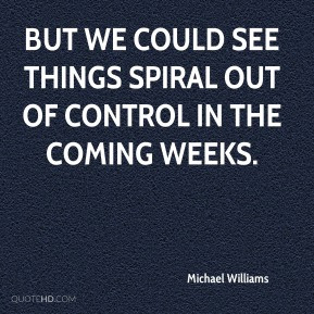 ... - But we could see things spiral out of control in the coming weeks