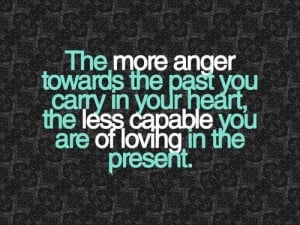 The More Anger Toward The Past You Carry In Your Heart
