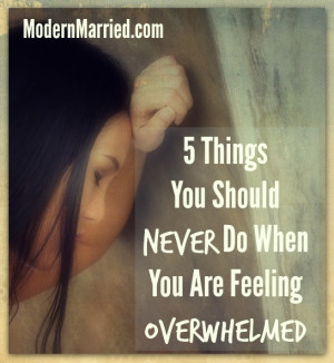 Things You Should Never Do When You Are Feeling Overwhelmed