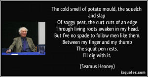 ... and my thumb The squat pen rests. I'll dig with it. - Seamus Heaney