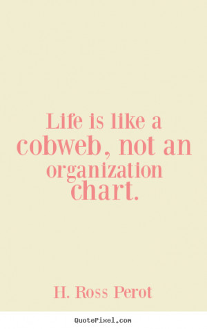 Life quote - Life is like a cobweb, not an organization..