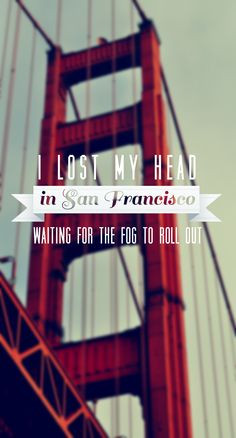 lost my head in San Francisco / Waiting for he fog to roll out ...