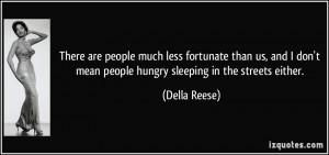 ... don't mean people hungry sleeping in the streets either. - Della Reese