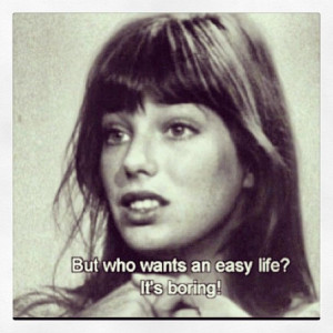 Jane Birkin had it so so right // quote // who wants an easy life? it ...