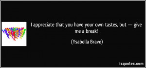 quote-i-appreciate-that-you-have-your-own-tastes-but-give-me-a-break ...