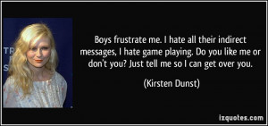 ... me or don't you? Just tell me so I can get over you. - Kirsten Dunst